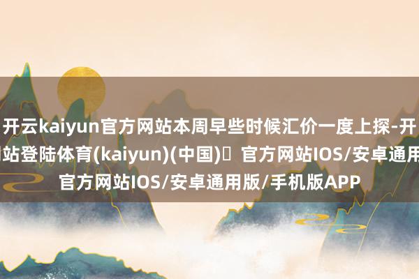 开云kaiyun官方网站本周早些时候汇价一度上探-开yun体育官方网站登陆体育(kaiyun)(中国)❥官方网站IOS/安卓通用版/手机版APP