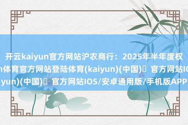 开云kaiyun官方网站沪农商行：2025年半年度权力分配握行公告-开yun体育官方网站登陆体育(kaiyun)(中国)❥官方网站IOS/安卓通用版/手机版APP