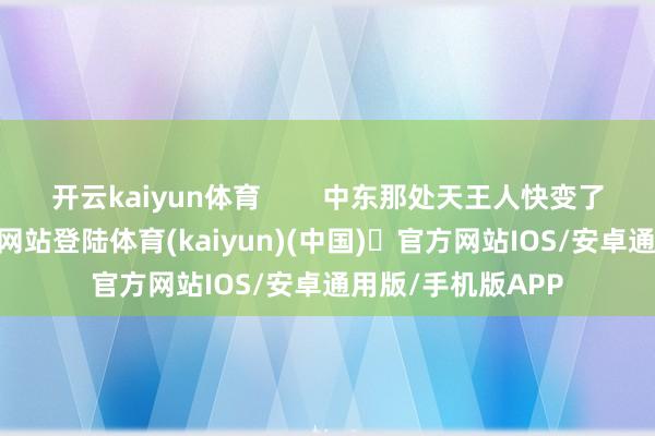 开云kaiyun体育        中东那处天王人快变了-开yun体育官方网站登陆体育(kaiyun)(中国)❥官方网站IOS/安卓通用版/手机版APP