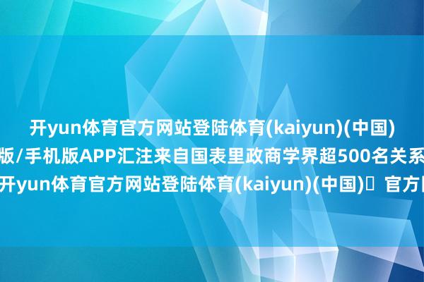 开yun体育官方网站登陆体育(kaiyun)(中国)❥官方网站IOS/安卓通用版/手机版APP汇注来自国表里政商学界超500名关系代表-开yun体育官方网站登陆体育(kaiyun)(中国)❥官方网站IOS/安卓通用版/手机版APP