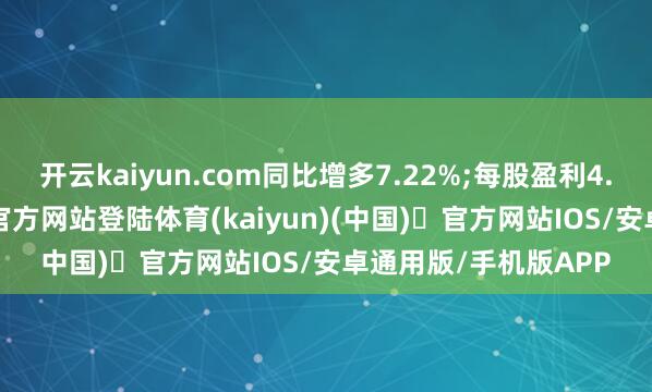 开云kaiyun.com同比增多7.22%;每股盈利4.37港仙-开yun体育官方网站登陆体育(kaiyun)(中国)❥官方网站IOS/安卓通用版/手机版APP
