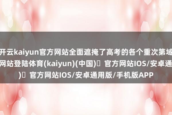 开云kaiyun官方网站全面遮掩了高考的各个重次第域-开yun体育官方网站登陆体育(kaiyun)(中国)❥官方网站IOS/安卓通用版/手机版APP